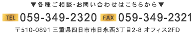 TEL：059-349-2320　FAX：059-349-2321　三重県四日市市日永西3丁目2-8 オフィス2FD